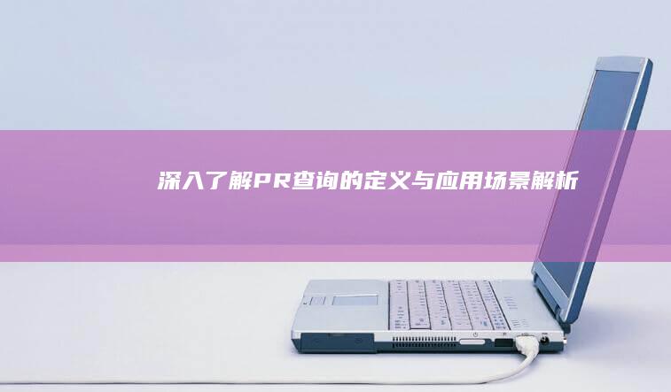 深入了解：PR查询的定义与应用场景解析