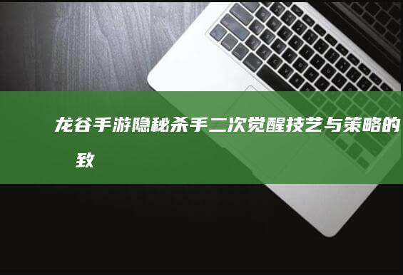 龙谷手游：隐秘杀手二次觉醒：技艺与策略的极致升华